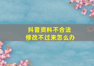 抖音资料不合法 修改不过来怎么办